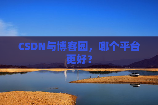 CSDN与博客园，哪个平台更好？